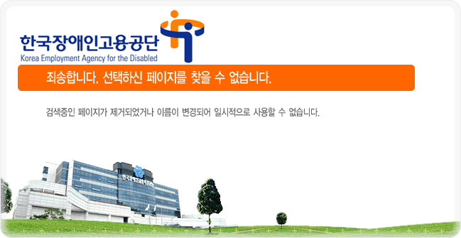 한국장애인고용공단 - 죄송합니다. 선택하신 페이지를 찾을 수 없습니다. 검색중인 페이지가 제거되었거나 이름이 변경되어 일시적으로 사용할 수 없습니다. 한국장애인고용공단 홈페이지를 열고 원하는 정보가 있는 링크를 다시 검색해 주세요.