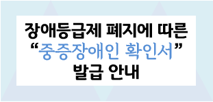 장애등급제 폐지에 따른 '중증장애인 확인서' 발급 안내. 새 창 열림