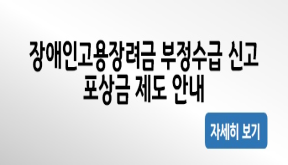 장애인고용장려금 부정수급 신고 포상금 제도 안내, 자세히 보기. 새 창 열림